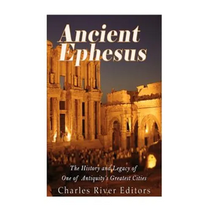 Ancient Ephesus: The History and Legacy of One of Antiquity's Greatest Cities - Paperback