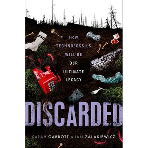 Discarded: How Technofossils Will Be Our Ultimate Legacy - Hardcover