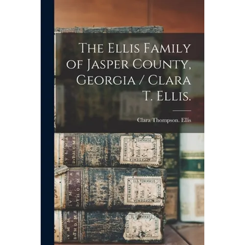 The Ellis Family of Jasper County, Georgia / Clara T. Ellis. - Paperback