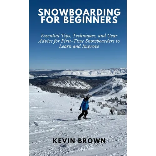 Snowboarding for Beginners: Essential Tips, Techniques, and Gear for First-Time Snowboarders to Learn and Improve - Paperback