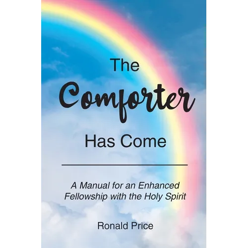 The Comforter Has Come: A Manual for an Enhanced Fellowship with the Holy Spirit - Paperback