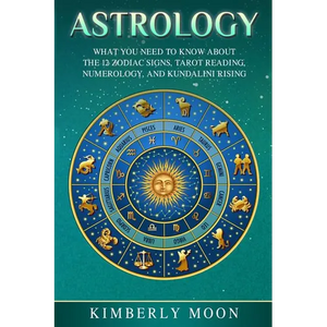 Astrology: What You Need to Know About the 12 Zodiac Signs, Tarot Reading, Numerology, and Kundalini Rising - Paperback