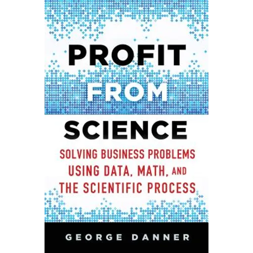 Profit from Science: Solving Business Problems Using Data, Math, and the Scientific Process - Hardcover