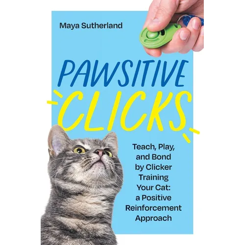 Pawsitive Clicks: Teach, Play, Bond by Clicker Training Your Cat: a Positive Reinforcement Approach - Paperback