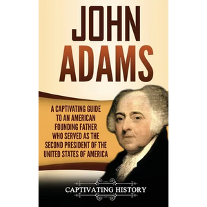 John Adams: A Captivating Guide to an American Founding Father Who Served as the Second President of the United States of America - Hardcover