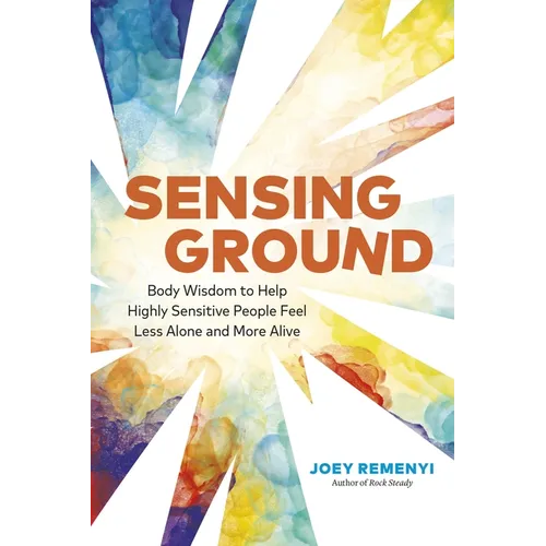 Sensing Ground: Body Wisdom to Help Highly Sensitive People Feel Less Alone and More Alive - Paperback