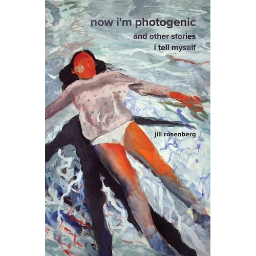 Now I'm Photogenic and Other Stories I Tell Myself - Paperback