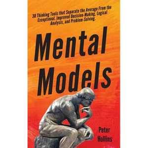 Mental Models: 30 Thinking Tools that Separate the Average From the Exceptional. Improved Decision-Making, Logical Analysis, and Problem-Solving. - Paperback