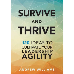 Survive and Thrive: 120 Ideas to Cultivate Your Leadership Agility - Paperback