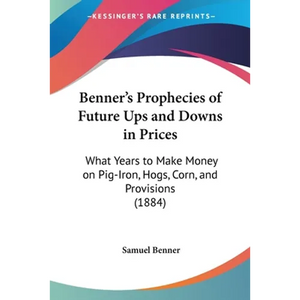 Benner's Prophecies of Future Ups and Downs in Prices: What Years to Make Money on Pig-Iron, Hogs, Corn, and Provisions (1884) - Paperback