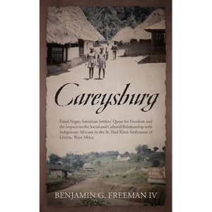 Careysburg: Freed Negro American Settlers' Quest for Freedom and the Impact on the Social and Cultural Relationship with Indigenou - Paperback