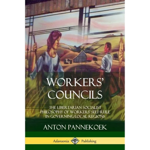 Workers' Councils: The Libertarian Socialist Philosophy of Workers' Self-Rule in Governing Local Regions - Paperback