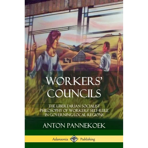 Workers' Councils: The Libertarian Socialist Philosophy of Workers' Self-Rule in Governing Local Regions - Paperback