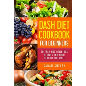 DASH Diet Cookbook for Beginners: 70 Easy and Delicious Recipes for Your Healthy Lifestyle: (The DASH Diet for Beginners) - Paperback