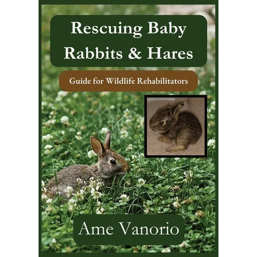 Rescuing Baby Rabbits & Hares: Guide for Wildlife Rehabilitators - Paperback