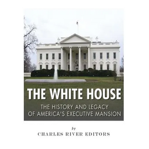 The White House: The History and Legacy of America's Executive Mansion - Paperback