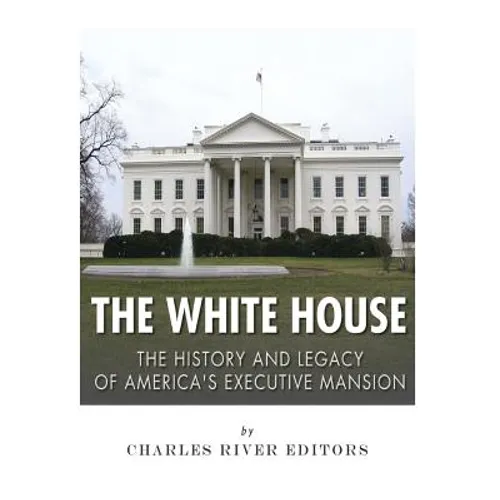 The White House: The History and Legacy of America's Executive Mansion - Paperback