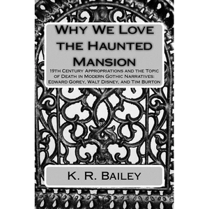 Why We Love the Haunted Mansion: 19th Century Appropriations and the Topic of Death in Modern Gothic Narratives: Edward Gorey, Walt Disney, and Tim Bu - Paperback