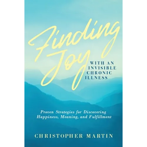 Finding Joy with an Invisible Chronic Illness: Proven Strategies for Discovering Happiness, Meaning, and Fulfillment - Paperback