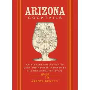 Arizona Cocktails: An Elegant Collection of Over 100 Recipes Inspired by the Grand Canyon State - Hardcover