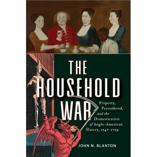 The Household War: Property, Personhood, and the Domestication of Anglo-American Slavery, 1547-1729 - Hardcover