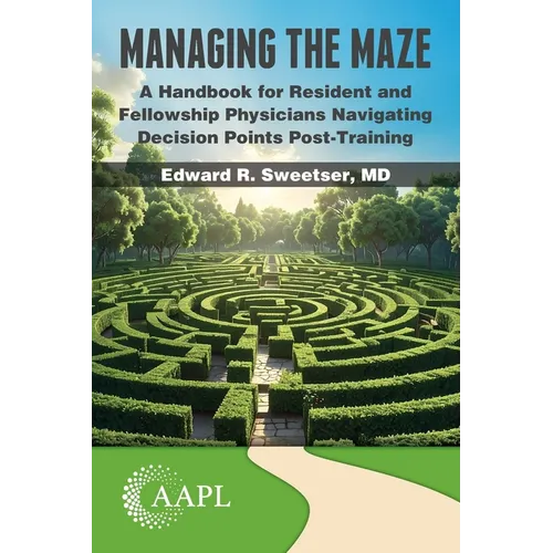 Managing the Maze: A Handbook for Residents and Fellowship Physicians Navigating Decision Points Post-Training - Paperback