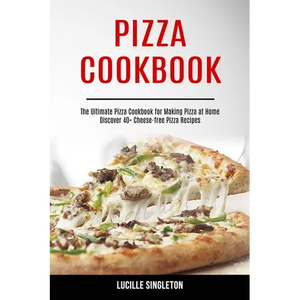 Pizza Cookbook: The Ultimate Pizza Cookbook for Making Pizza at Home (Discover 40+ Cheese-free Pizza Recipes) - Paperback