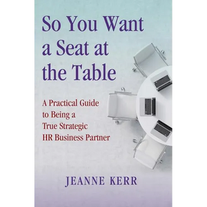 So You Want a Seat at the Table: A Practical Guide to Being a True HR Business Partner - Paperback