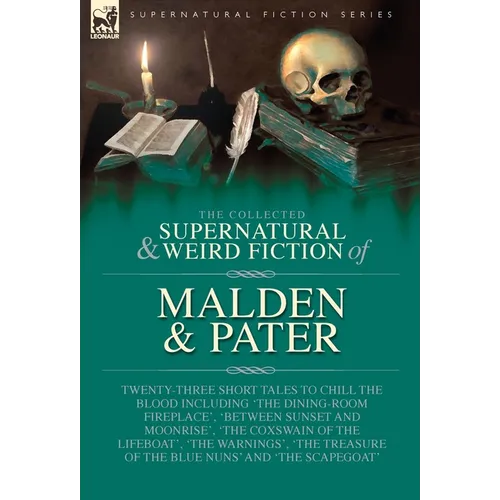 The Collected Supernatural and Weird Fiction of Malden & Pater: Twenty-Three Short Tales to Chill the Blood Including 'The Dining-Room Fireplace', 'Be - Hardcover