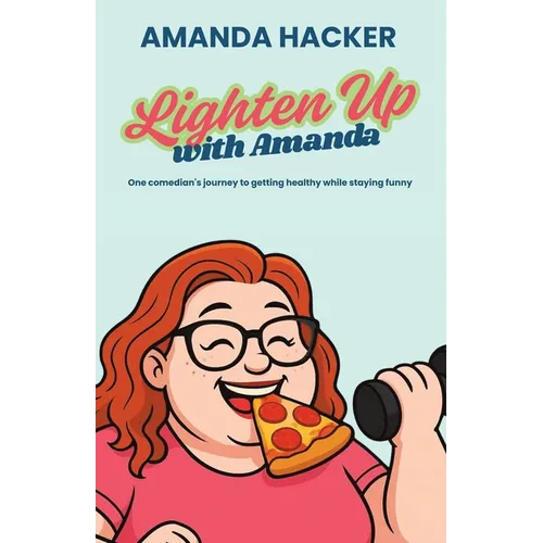 Lighten Up With Amanda: One Comedian's Journey to Getting Healthy While Staying Funny - Paperback