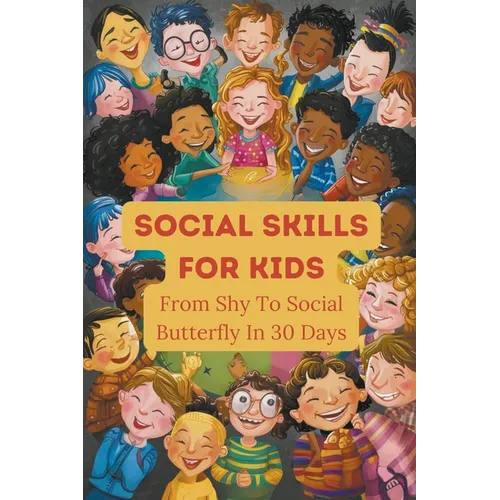 Social Skills For Kids: From Shy To Social Butterfly In 30 Days - Paperback
