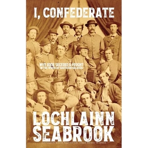 I, Confederate: Why Dixie Seceded and Fought in the Words of Southern Soldiers - Paperback