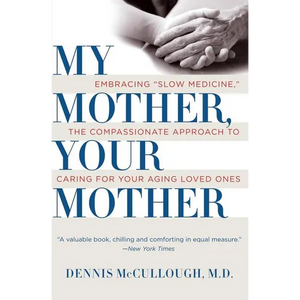 My Mother, Your Mother: Embracing Slow Medicine, the Compassionate Approach to Caring for Your Aging Loved Ones - Paperback