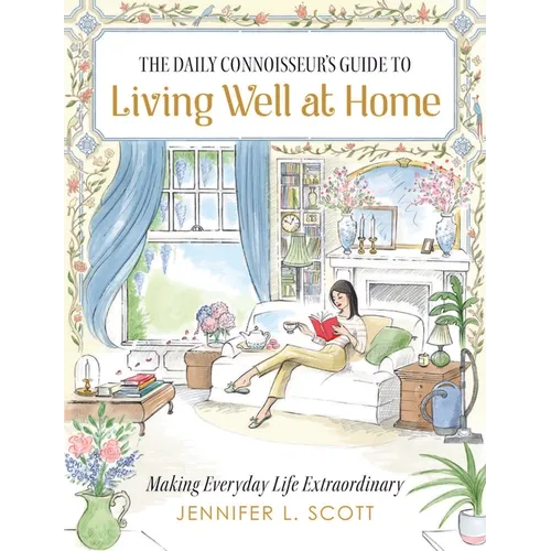 The Daily Connoisseur's Guide to Living Well at Home: Making Everyday Life Extraordinary - Hardcover