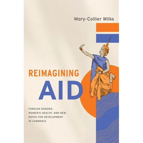 Reimagining Aid: Foreign Donors, Women's Health, and New Paths for Development in Cambodia - Paperback