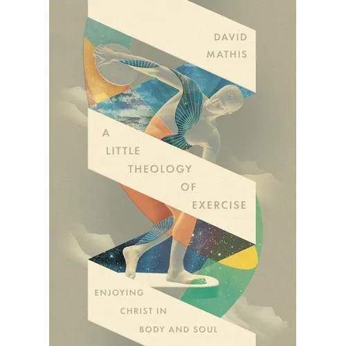 A Little Theology of Exercise: Enjoying Christ in Body and Soul - Paperback