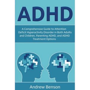 ADHD: A Comprehensive Guide to Attention Deficit Hyperactivity Disorder in Both Adults and Children, Parenting ADHD, and ADHD Treatment Options - Paperback