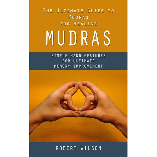 Mudras: The Ultimate Guide to Mudras for Healing (Simple Hand Gestures for Ultimate Memory Improvement) - Paperback