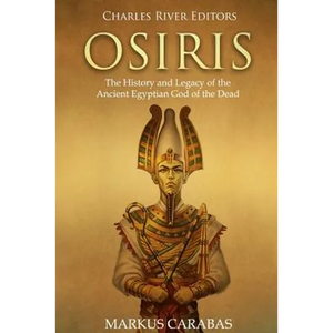 Osiris: The History and Legacy of the Ancient Egyptian God of the Dead - Paperback