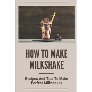 How To Make Milkshake: Recipes And Tips To Make Perfect Milkshakes: Fruit Milkshake Recipe - Paperback