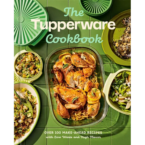 The Tupperware Cookbook: Over 100 Make-Ahead Recipes with Low Waste and High Flavor - Hardcover