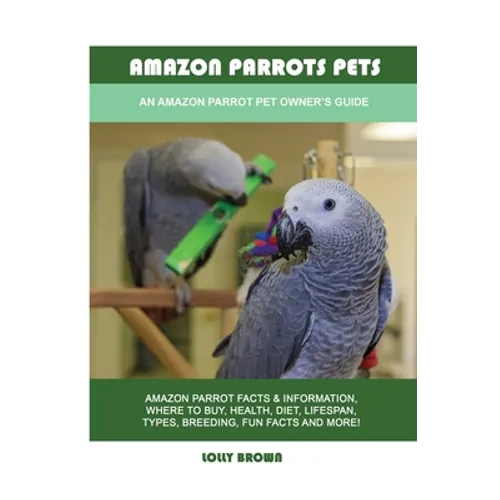 Amazon Parrots Pets: An Amazon Parrot Pet Owner's Guide - Paperback