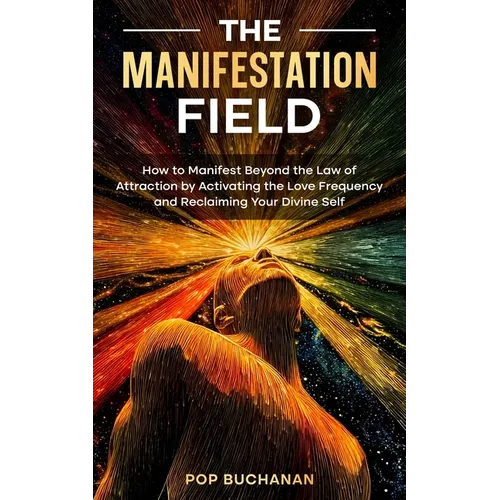 The Manifestation Field: How to Manifest Beyond the Law of Attraction by Activating the Love Frequency and Reclaiming Your Divine Self - Paperback