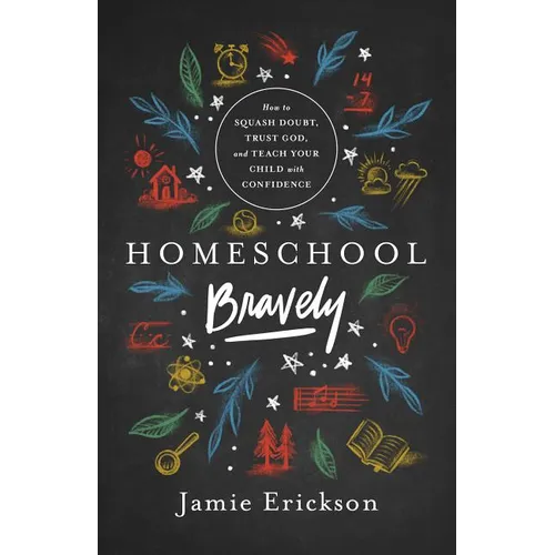 Homeschool Bravely: How to Squash Doubt, Trust God, and Teach Your Child with Confidence - Paperback