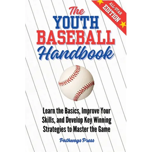 The Youth Baseball Handbook: Learn the Basics, Improve Your Skills, and Develop Key Winning Strategies to Master the Game - Paperback