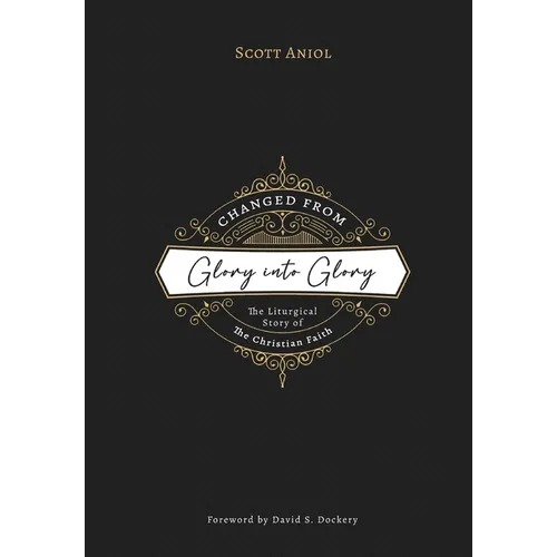 Changed from Glory into Glory: The Liturgical Story of the Christian Faith - Paperback