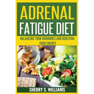 Adrenal Fatigue Diet: Balancing Your Hormones And Boosting Your Energy (Adrenal Reset, Anxiety Solution, Stress Management, Mind and Mood) - Paperback