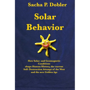 Solar Behavior: How Solar- and Geomagnetic Conditions shape Human History, the current Self- Destruction Attempt of the West and the new Golden Age - Paperback