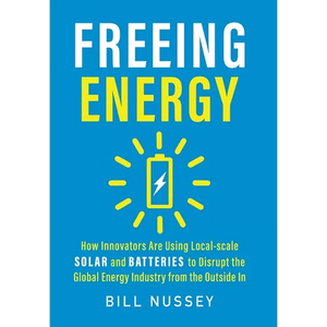 Freeing Energy: How Innovators Are Using Local-scale Solar and Batteries to Disrupt the Global Energy Industry from the Outside In - Hardcover