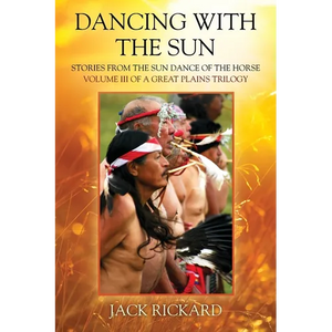 Dancing With The Sun: Stories from the Sun Dance of the Horse - Volume III of a Great Plains Trilogy - Paperback